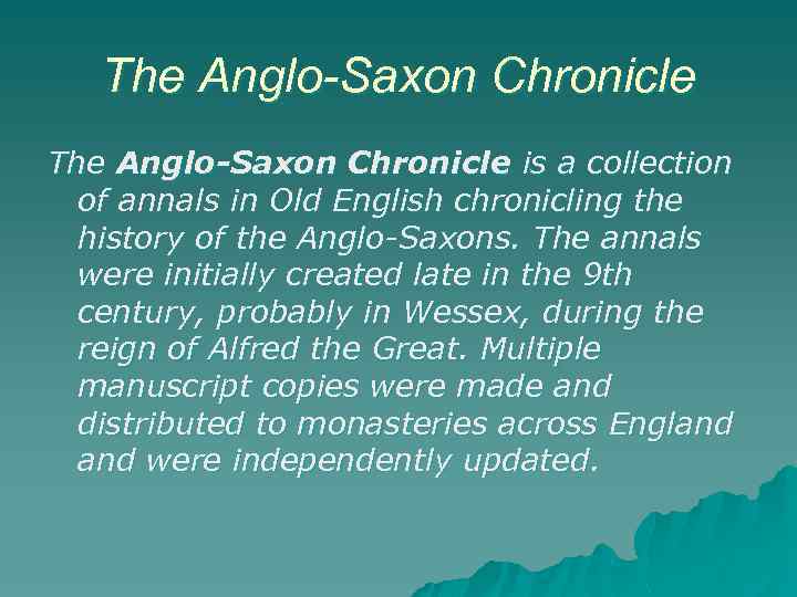 The Anglo-Saxon Chronicle is a collection of annals in Old English chronicling the history