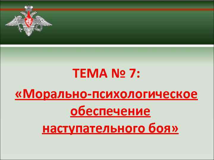 ТЕМА № 7: «Морально-психологическое обеспечение наступательного боя» 