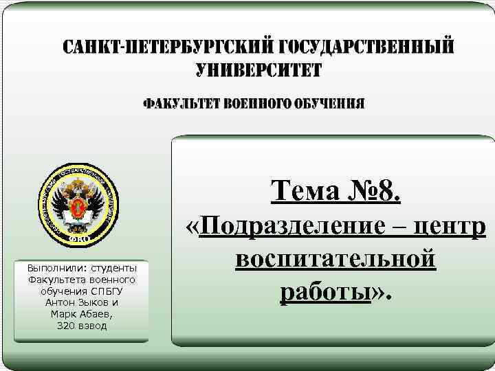 Тема № 8. Выполнили: студенты Факультета военного обучения СПБГУ Антон Зыков и Марк Абаев,