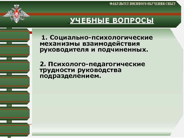 УЧЕБНЫЕ ВОПРОСЫ 1. Социально-психологические механизмы взаимодействия руководителя и подчиненных. 2. Психолого-педагогические трудности руководства подразделением.