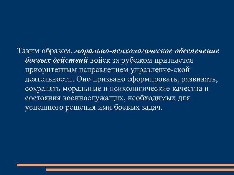 Таким образом, морально-психологическое обеспечение боевых действий войск за рубежом признается приоритетным направлением управленче ской