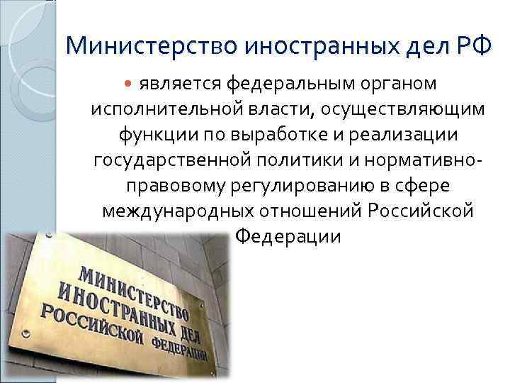 Министерство иностранных дел РФ является федеральным органом исполнительной власти, осуществляющим функции по выработке и