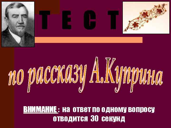 Т Е С Т ВНИМАНИЕ : на ответ по одному вопросу отводится 30 секунд