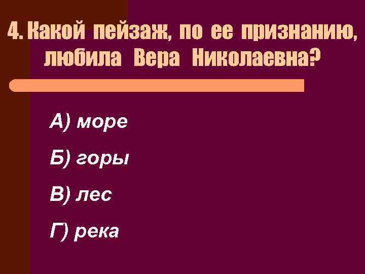 4. Какой пейзаж, по ее признанию, любила Вера Николаевна? А) море Б) горы В)