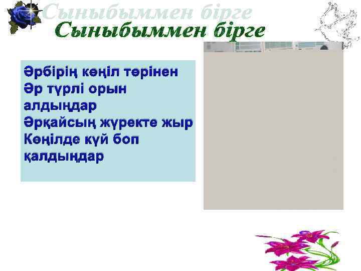 Әрбірің көңіл төрінен Әр түрлі орын алдыңдар Әрқайсың жүректе жыр Көңілде күй боп қалдыңдар