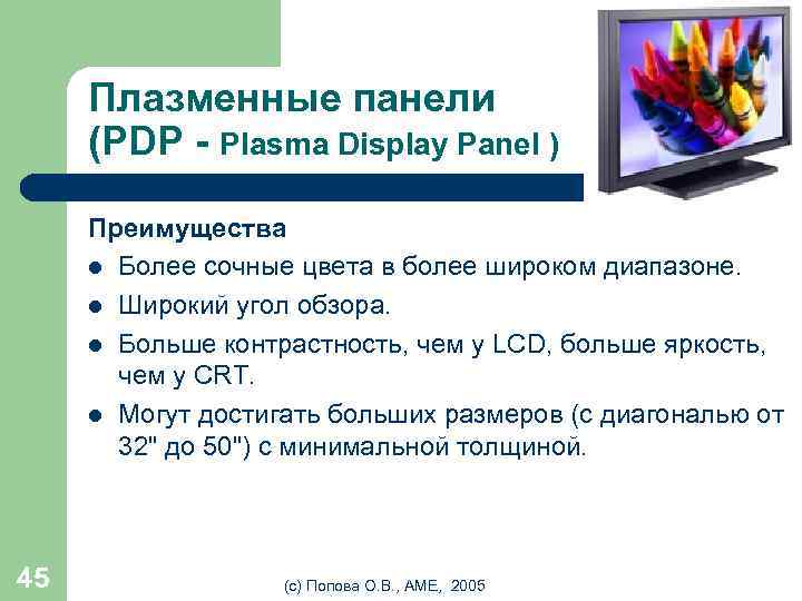 Плазменные панели (PDP - Plasma Display Panel ) Преимущества l Более сочные цвета в