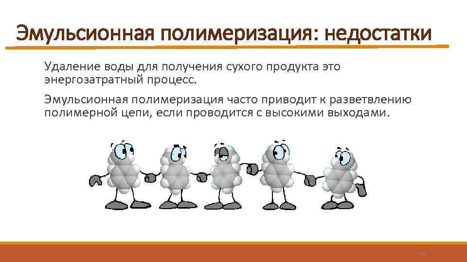 Эмульсионная полимеризация: недостатки Удаление воды для получения сухого продукта это энергозатратный процесс. Эмульсионная полимеризация