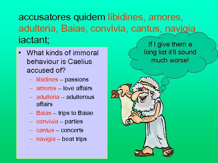 accusatores quidem libidines, amores, adulteria, Baias, convivia, cantus, navigia iactant; If I give them