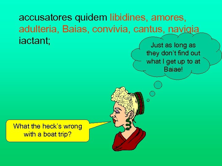 accusatores quidem libidines, amores, adulteria, Baias, convivia, cantus, navigia iactant; Just as long as