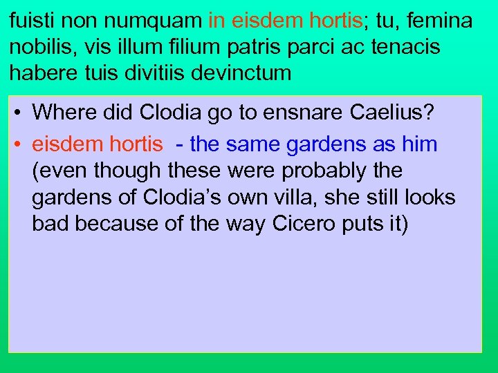fuisti non numquam in eisdem hortis; tu, femina nobilis, vis illum filium patris parci
