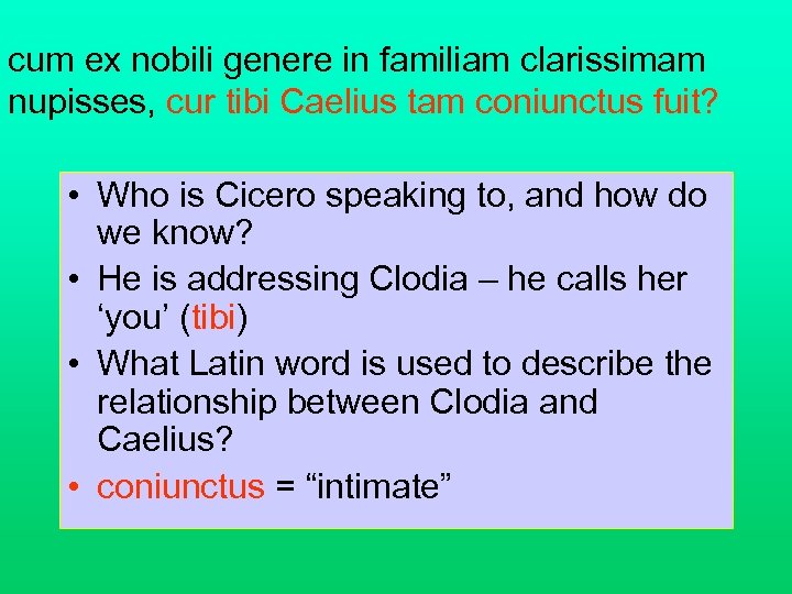 cum ex nobili genere in familiam clarissimam nupisses, cur tibi Caelius tam coniunctus fuit?
