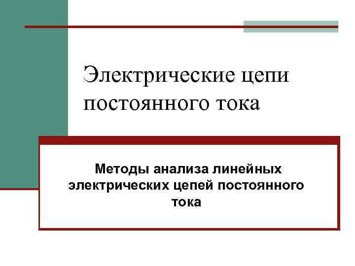 Электрические цепи постоянного тока Методы анализа линейных электрических цепей постоянного тока 