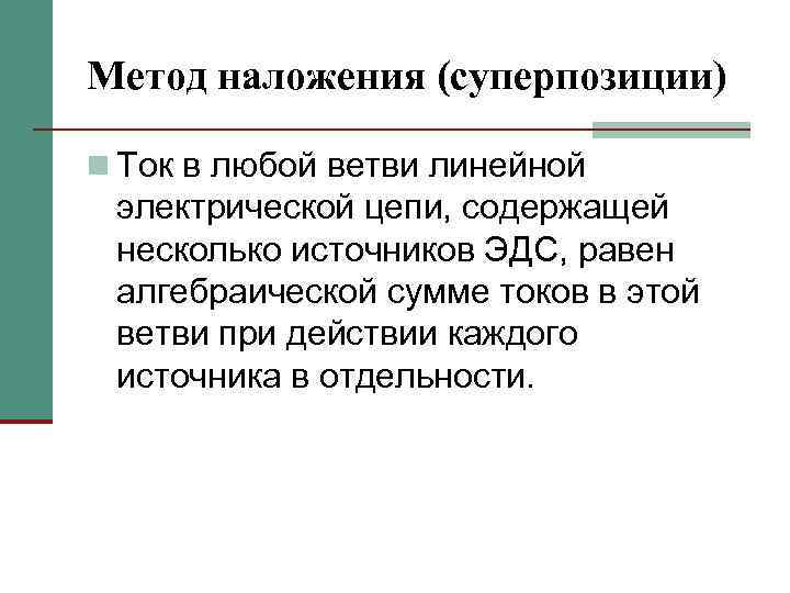 Метод наложения (суперпозиции) n Ток в любой ветви линейной электрической цепи, содержащей несколько источников