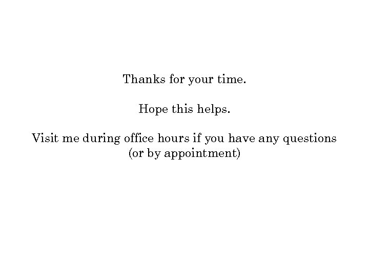 Thanks for your time. Hope this helps. Visit me during office hours if you