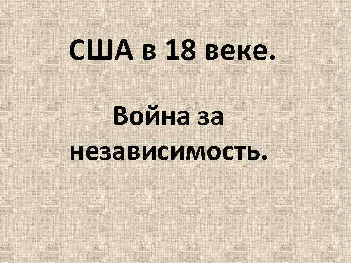 США в 18 веке. Война за независимость. 