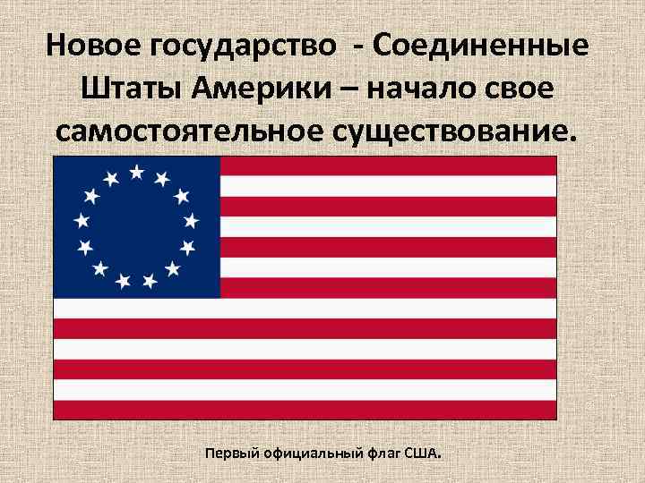 Новое государство - Соединенные Штаты Америки – начало свое самостоятельное существование. Первый официальный флаг