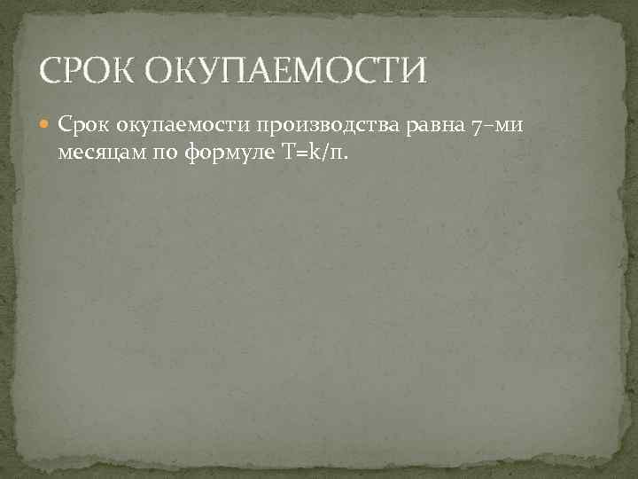 СРОК ОКУПАЕМОСТИ Срок окупаемости производства равна 7–ми месяцам по формуле T=k/п. 