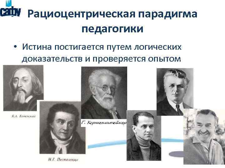 Рациоцентрическая парадигма педагогики • Истина постигается путем логических доказательств и проверяется опытом 