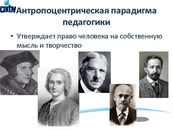 Антропоцентрическая парадигма педагогики • Утверждает право человека на собственную мысль и творчество 