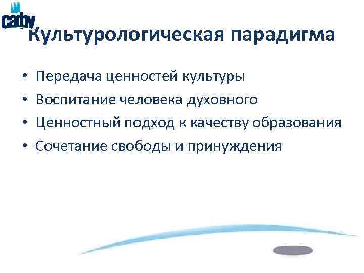 Культурологическая парадигма • • Передача ценностей культуры Воспитание человека духовного Ценностный подход к качеству