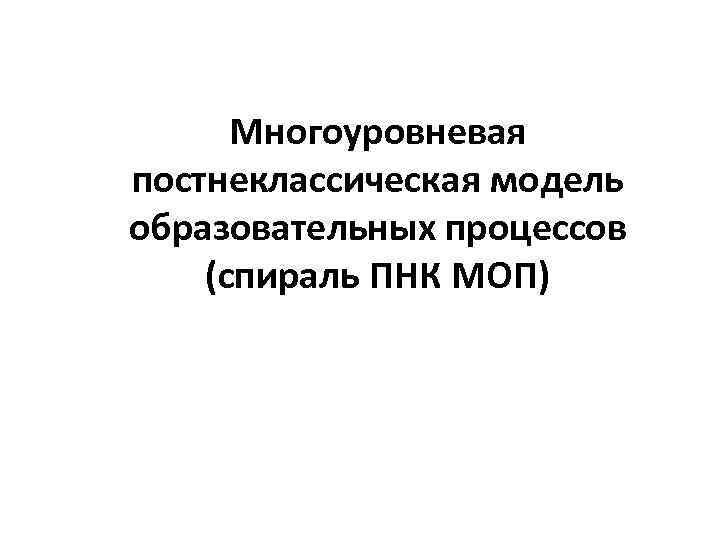 Многоуровневая постнеклассическая модель образовательных процессов (спираль ПНК МОП) 