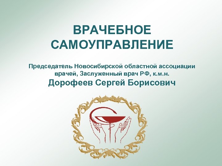 ВРАЧЕБНОЕ САМОУПРАВЛЕНИЕ Председатель Новосибирской областной ассоциации врачей, Заслуженный врач РФ, к. м. н. Дорофеев