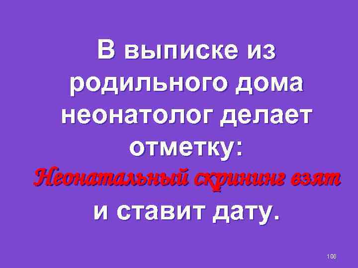 В выписке из родильного дома неонатолог делает отметку: Неонатальный скрининг взят и ставит дату.