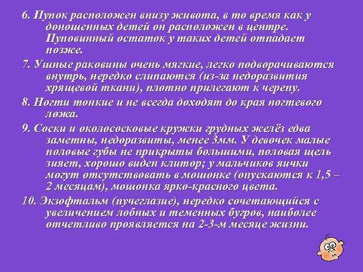 6. Пупок расположен внизу живота, в то время как у доношенных детей он расположен