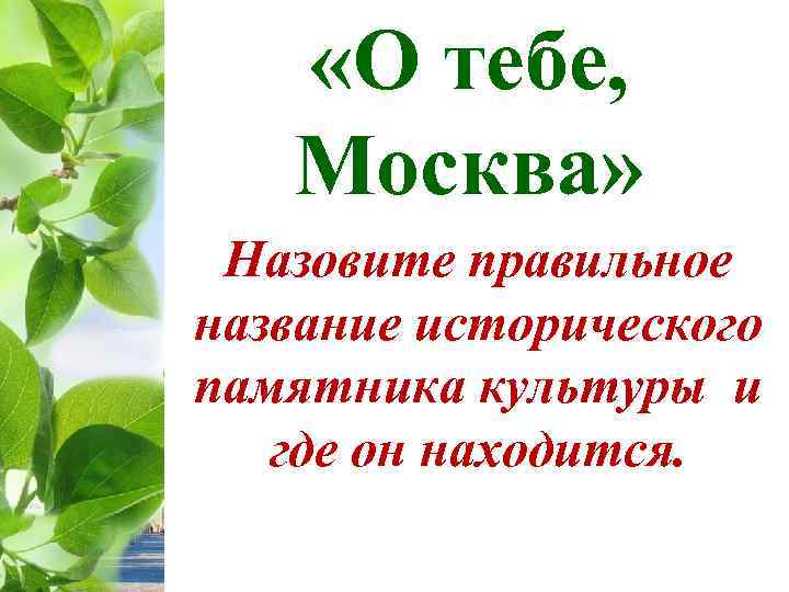  «О тебе, Москва» Назовите правильное название исторического памятника культуры и где он находится.