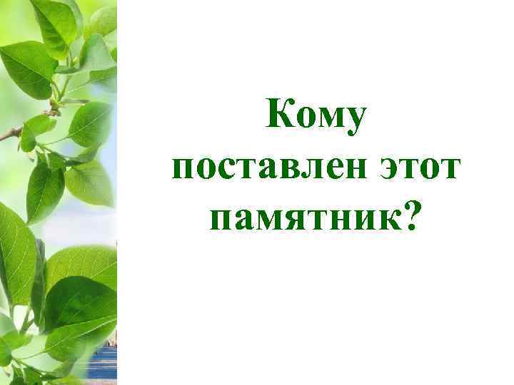 Кому поставлен этот памятник? 