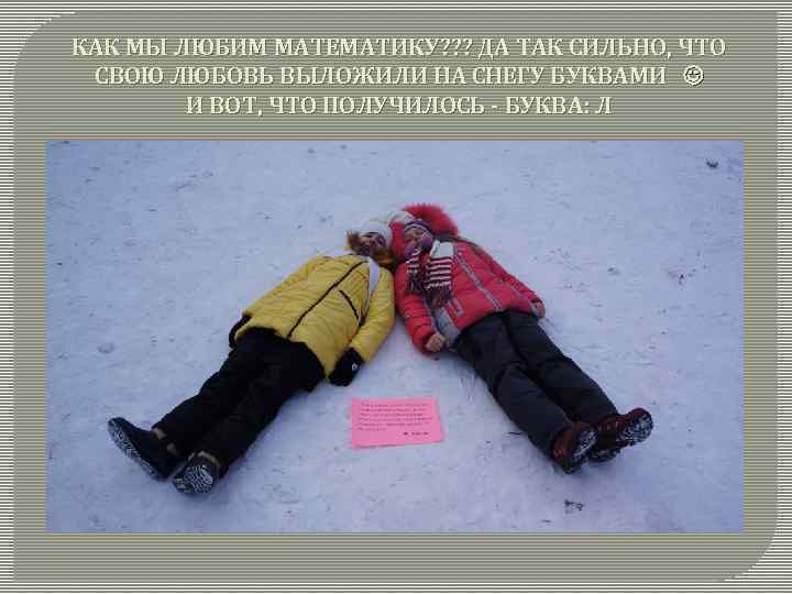 КАК МЫ ЛЮБИМ МАТЕМАТИКУ? ? ? ДА ТАК СИЛЬНО, ЧТО СВОЮ ЛЮБОВЬ ВЫЛОЖИЛИ НА