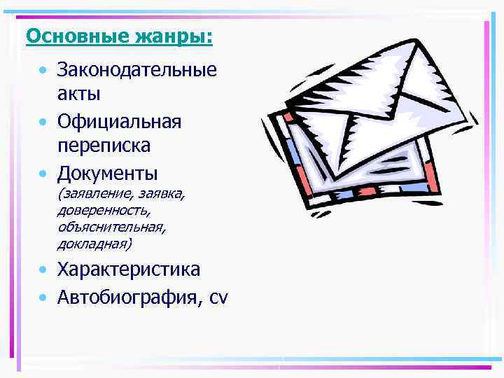 Основные жанры: • Законодательные акты • Официальная переписка • Документы (заявление, заявка, доверенность, объяснительная,