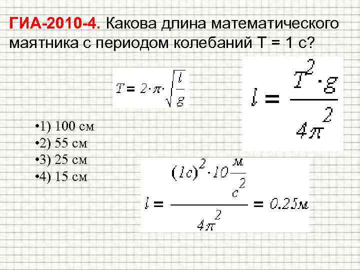 ГИА-2010 -4. Какова длина математического маятника с периодом колебаний Т = 1 с? •