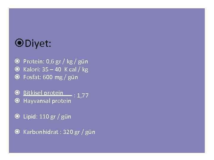  Diyet: Protein: 0, 6 gr / kg / gün Kalori: 35 – 40