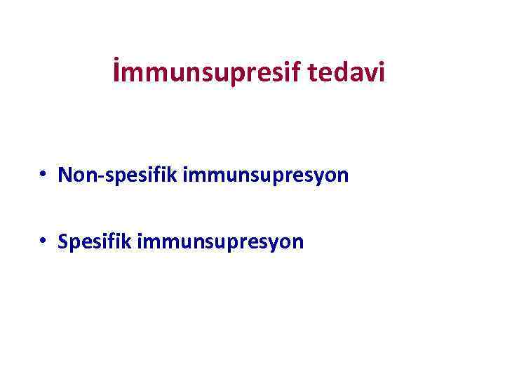 İmmunsupresif tedavi • Non-spesifik immunsupresyon • Spesifik immunsupresyon 