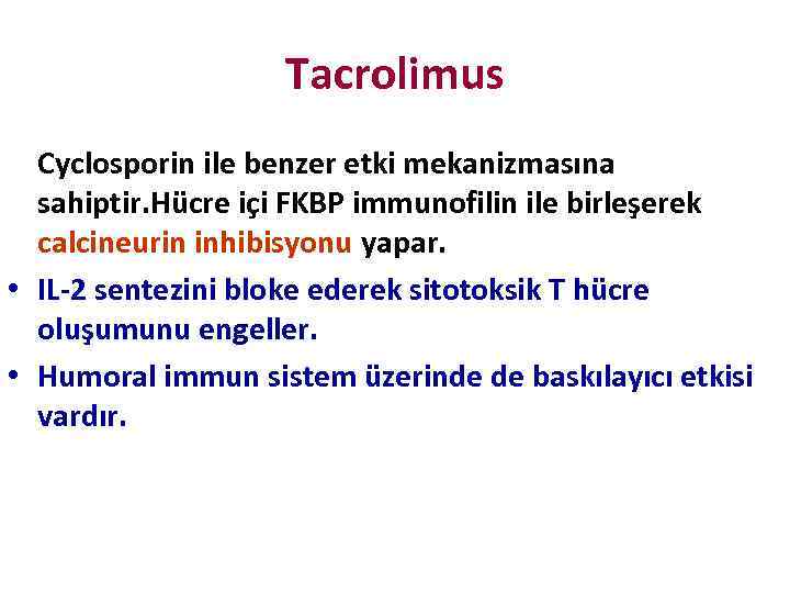 Tacrolimus Cyclosporin ile benzer etki mekanizmasına sahiptir. Hücre içi FKBP immunofilin ile birleşerek calcineurin
