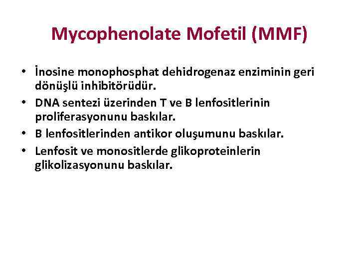 Mycophenolate Mofetil (MMF) • İnosine monophosphat dehidrogenaz enziminin geri dönüşlü inhibitörüdür. • DNA sentezi