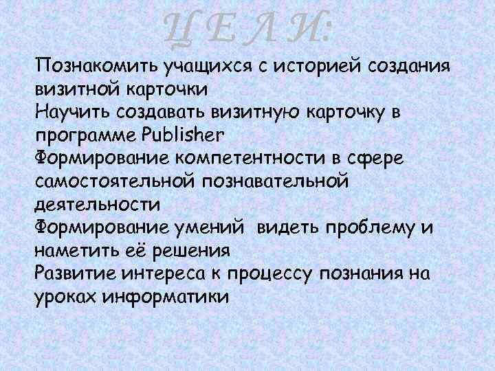 Познакомить учащихся с историей создания визитной карточки Научить создавать визитную карточку в программе Publisher