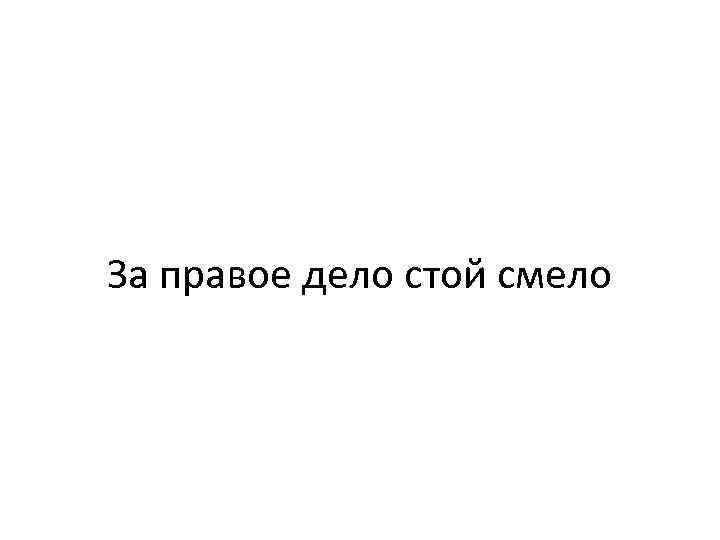 За правое дело стой. За правое дело стой смело. Пословица за правое дело стой смело. За правое дело стой смело картинка. За правое дело стой смело рисунок.