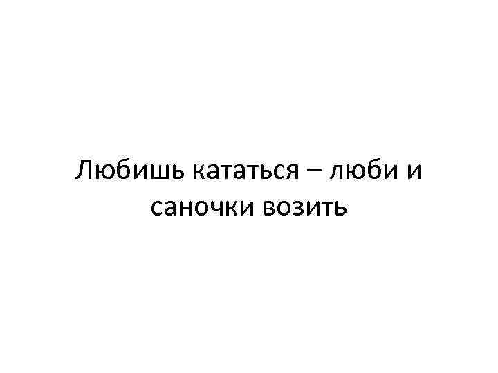 Любишь кататься люби. Любишь кататься люби и саночки возить. Любишь ебаться люби и саночки возить. Любишь кататься люби и катайся фото. Картинки любишь ебаться, люби и саночки возить.