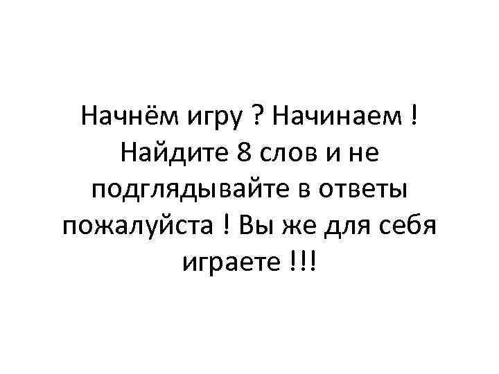 Начнём игру ? Начинаем ! Найдите 8 слов и не подглядывайте в ответы пожалуйста