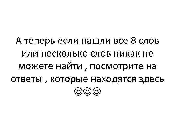 А теперь если нашли все 8 слов или несколько слов никак не можете найти