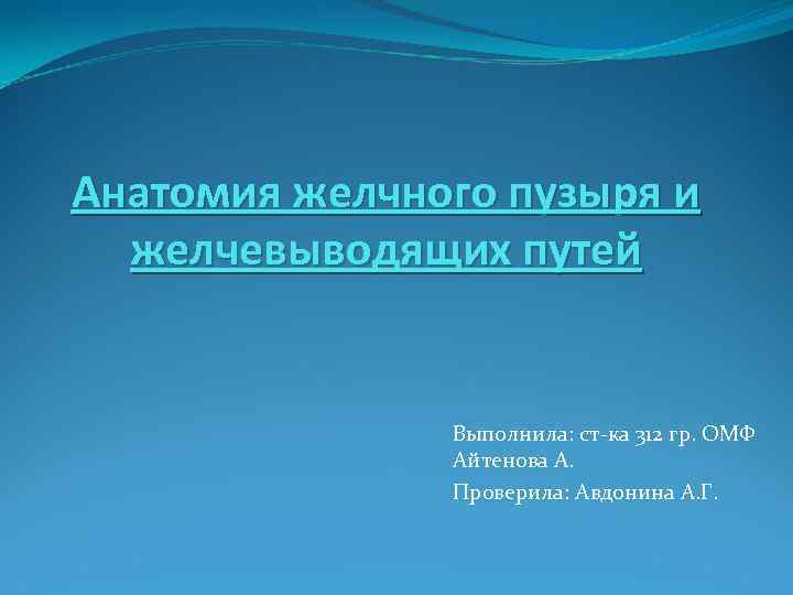 Анатомия желчного пузыря и желчевыводящих путей Выполнила: ст-ка 312 гр. ОМФ Айтенова А. Проверила: