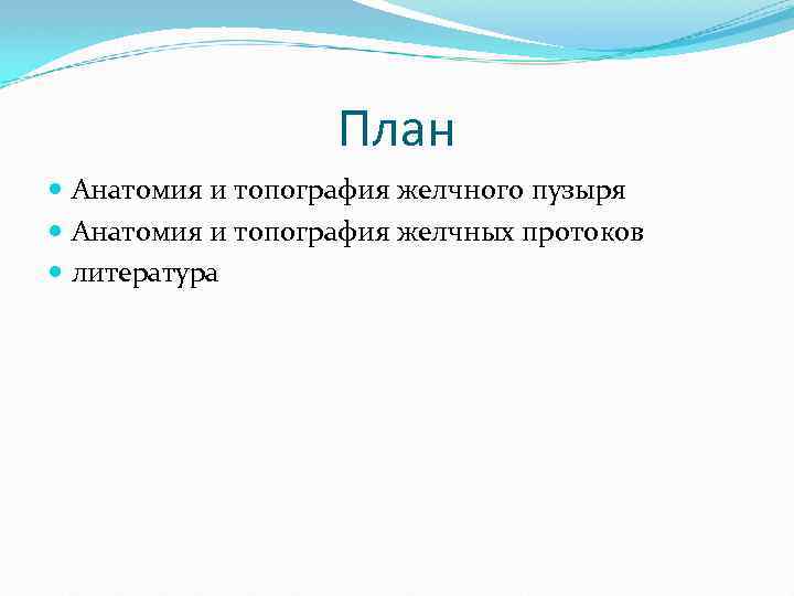 План Анатомия и топография желчного пузыря Анатомия и топография желчных протоков литература 