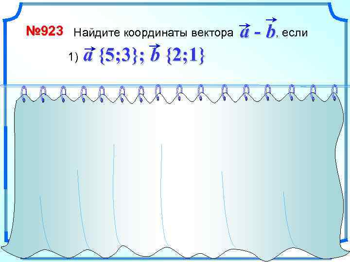 № 923 Найдите координаты вектора 1) a - b, если a {5; 3}; b