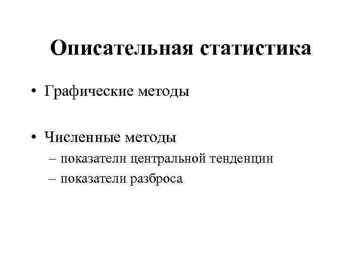 Описательная статистика • Графические методы • Численные методы – показатели центральной тенденции – показатели