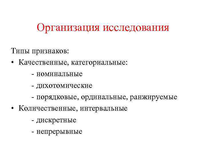 Организация исследования Типы признаков: • Качественные, категориальные: - номинальные - дихотомические - порядковые, ординальные,