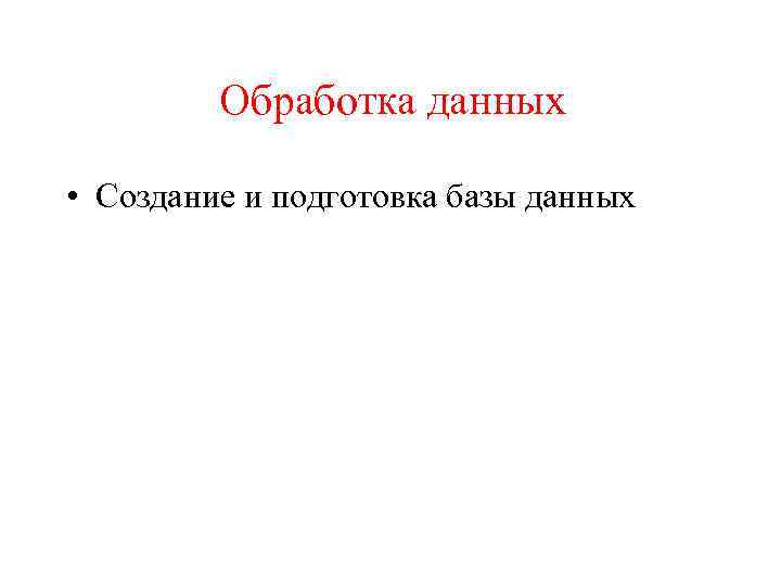 Обработка данных • Создание и подготовка базы данных 
