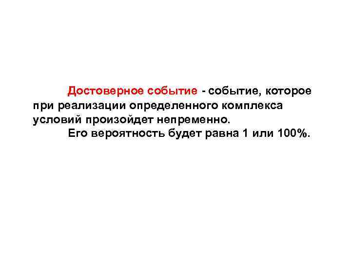 Достоверное событие - событие, которое при реализации определенного комплекса условий произойдет непременно. Его вероятность