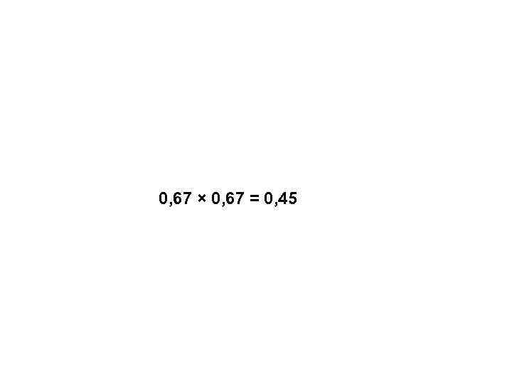 0, 67 × 0, 67 = 0, 45 